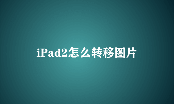 iPad2怎么转移图片