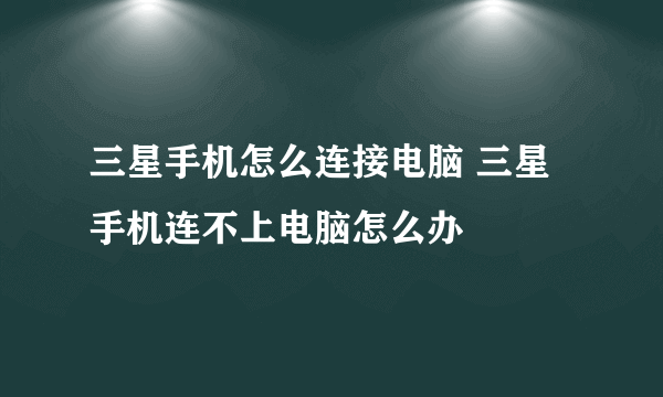 三星手机怎么连接电脑 三星手机连不上电脑怎么办