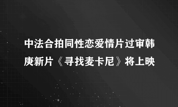 中法合拍同性恋爱情片过审韩庚新片《寻找麦卡尼》将上映