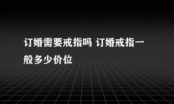 订婚需要戒指吗 订婚戒指一般多少价位