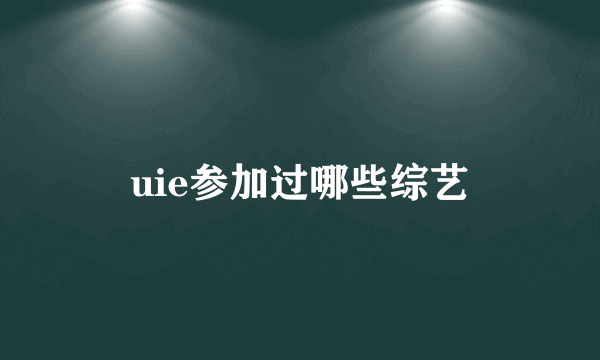 uie参加过哪些综艺