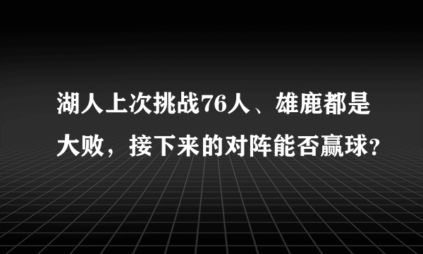 湖人上次挑战76人、雄鹿都是大败，接下来的对阵能否赢球？