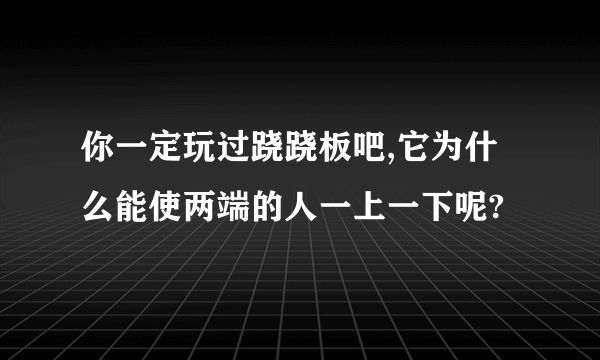 你一定玩过跷跷板吧,它为什么能使两端的人一上一下呢?