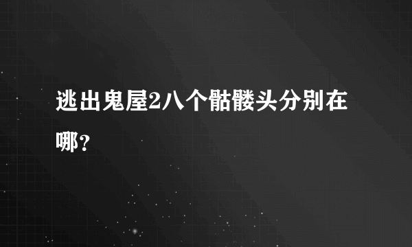 逃出鬼屋2八个骷髅头分别在哪？