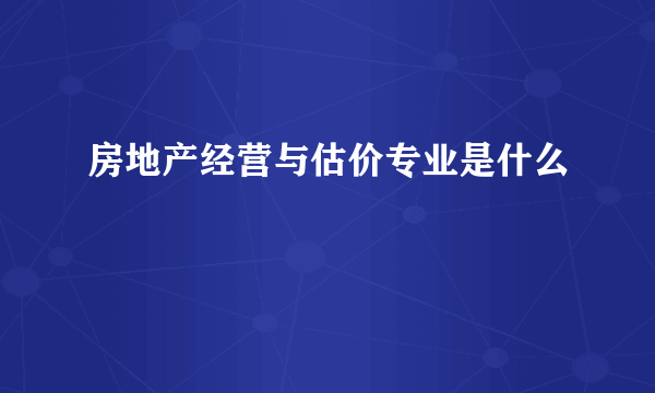 房地产经营与估价专业是什么