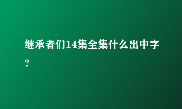 继承者们14集全集什么出中字？