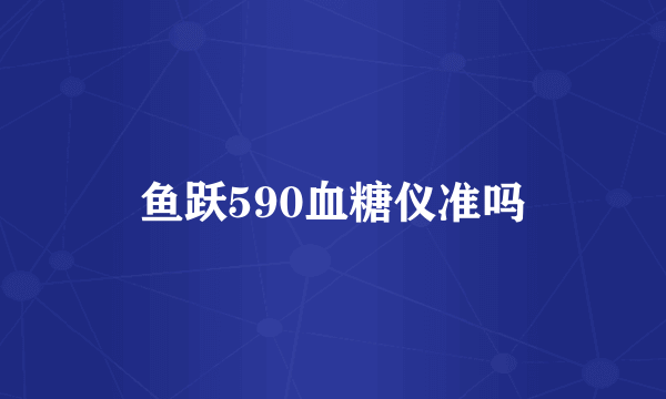 鱼跃590血糖仪准吗