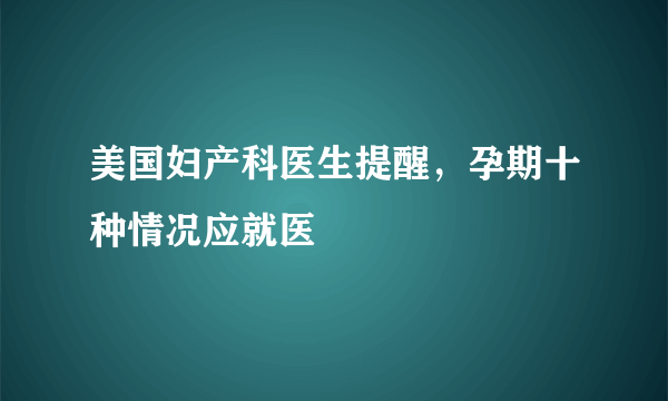 美国妇产科医生提醒，孕期十种情况应就医