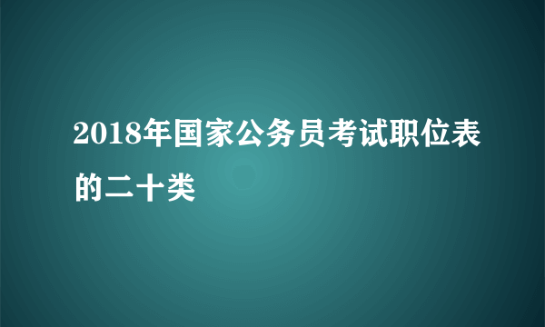 2018年国家公务员考试职位表的二十类