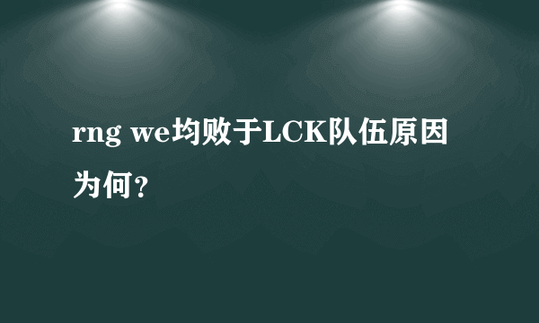 rng we均败于LCK队伍原因为何？