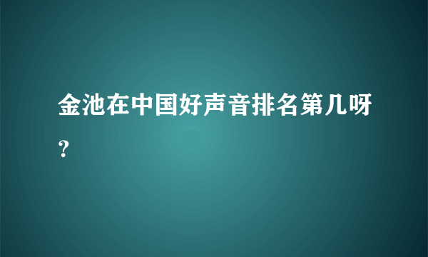 金池在中国好声音排名第几呀？