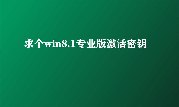 求个win8.1专业版激活密钥