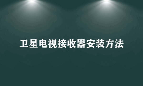 卫星电视接收器安装方法