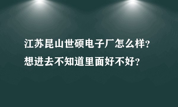 江苏昆山世硕电子厂怎么样？想进去不知道里面好不好？