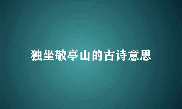 独坐敬亭山的古诗意思