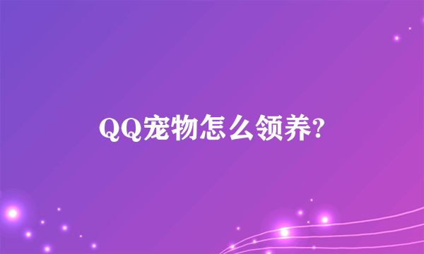 QQ宠物怎么领养?