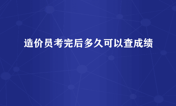 造价员考完后多久可以查成绩