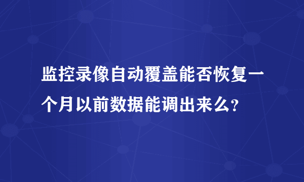 监控录像自动覆盖能否恢复一个月以前数据能调出来么？