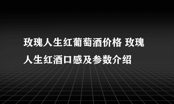 玫瑰人生红葡萄酒价格 玫瑰人生红酒口感及参数介绍