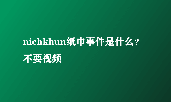 nichkhun纸巾事件是什么？不要视频