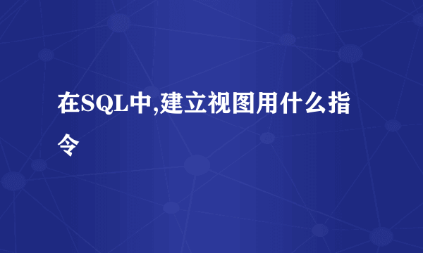 在SQL中,建立视图用什么指令