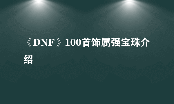 《DNF》100首饰属强宝珠介绍