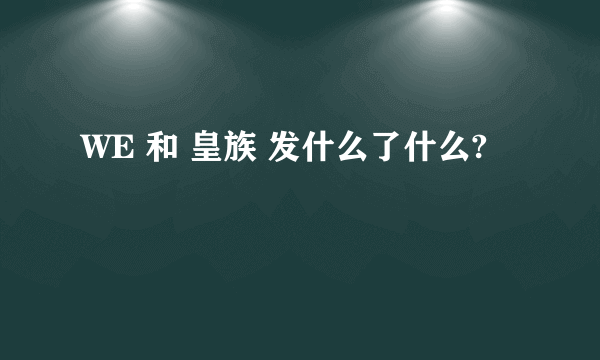 WE 和 皇族 发什么了什么?