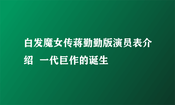 白发魔女传蒋勤勤版演员表介绍  一代巨作的诞生