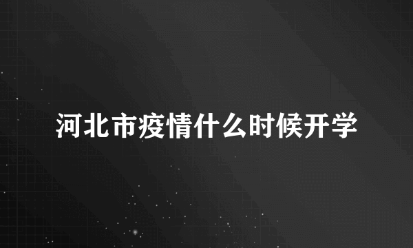 河北市疫情什么时候开学