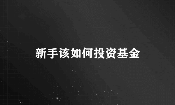 新手该如何投资基金