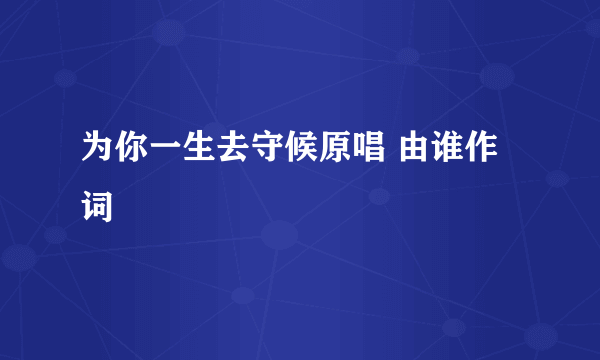 为你一生去守候原唱 由谁作词