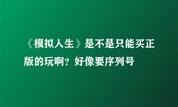 《模拟人生》是不是只能买正版的玩啊？好像要序列号