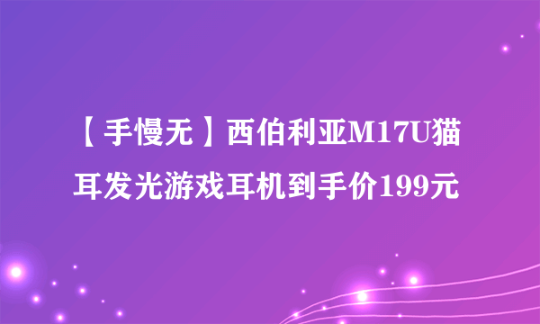 【手慢无】西伯利亚M17U猫耳发光游戏耳机到手价199元