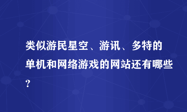 类似游民星空、游讯、多特的单机和网络游戏的网站还有哪些？