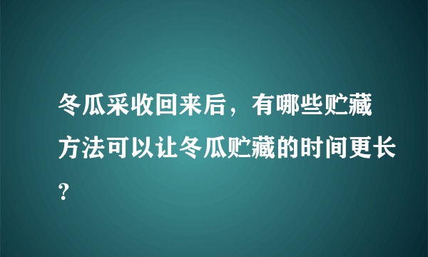 冬瓜采收回来后，有哪些贮藏方法可以让冬瓜贮藏的时间更长？