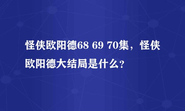 怪侠欧阳德68 69 70集，怪侠欧阳德大结局是什么？