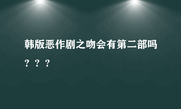 韩版恶作剧之吻会有第二部吗？？？