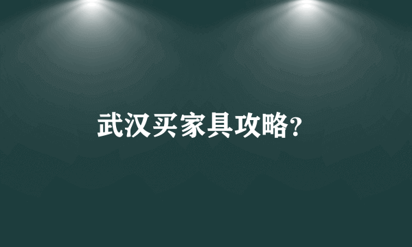 武汉买家具攻略？