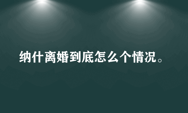 纳什离婚到底怎么个情况。