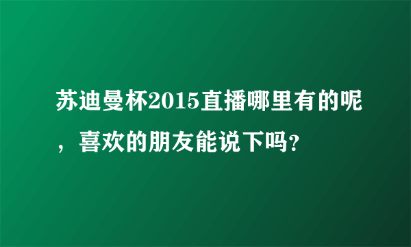 苏迪曼杯2015直播哪里有的呢，喜欢的朋友能说下吗？