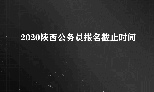 2020陕西公务员报名截止时间