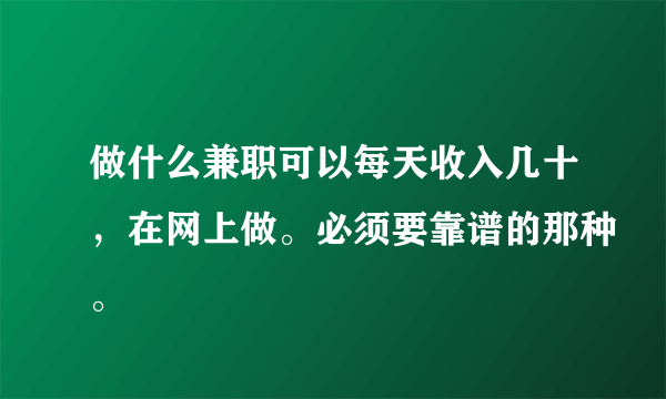 做什么兼职可以每天收入几十，在网上做。必须要靠谱的那种。