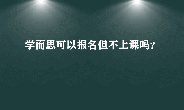 学而思可以报名但不上课吗？