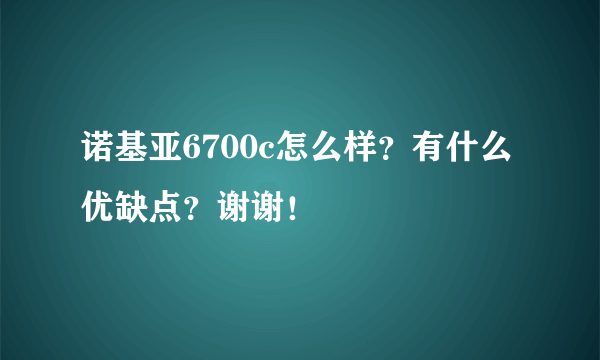 诺基亚6700c怎么样？有什么优缺点？谢谢！