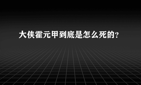 大侠霍元甲到底是怎么死的？