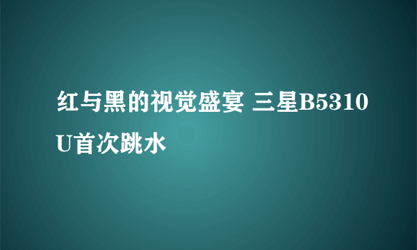 红与黑的视觉盛宴 三星B5310U首次跳水