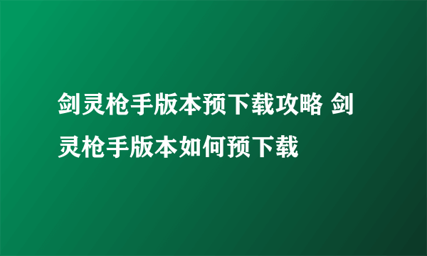 剑灵枪手版本预下载攻略 剑灵枪手版本如何预下载