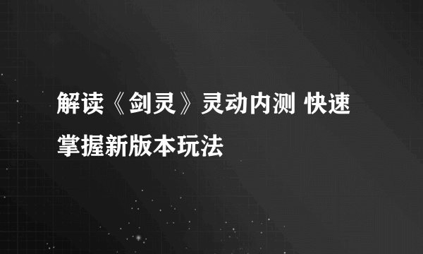 解读《剑灵》灵动内测 快速掌握新版本玩法