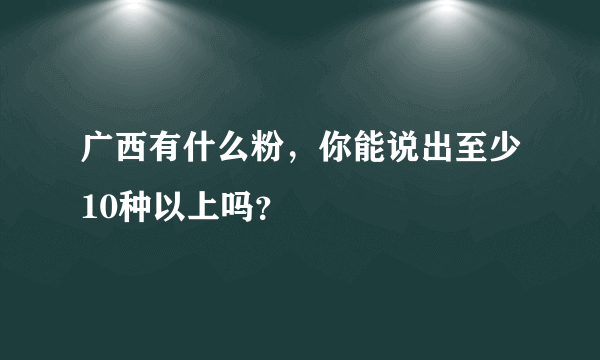 广西有什么粉，你能说出至少10种以上吗？