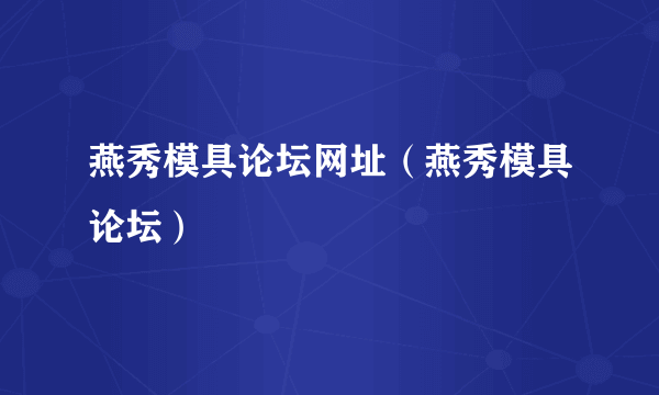 燕秀模具论坛网址（燕秀模具论坛）